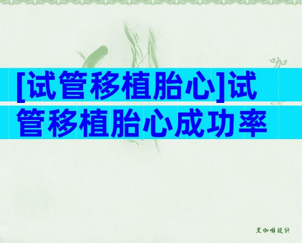 [试管移植胎心]试管移植胎心成功率